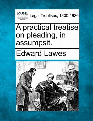 A practical treatise on pleading, in assumpsit. by Lawes, Edward