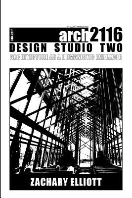Design Studio Two: Architecture as a Humanistic Endeavor by Elliott, Zachary