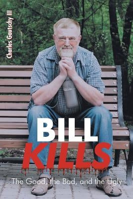 Bill Kills: The Good the Bad and the Ugly by Gautschy, Charles, III