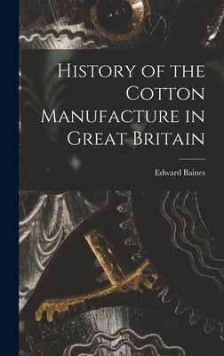 History of the Cotton Manufacture in Great Britain by Baines, Edward