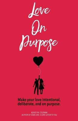 Love on Purpose: Make your love intentional, deliberate, and on purpose by Coleman, Ashley M.