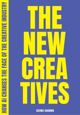 The New Creatives: How AI Changes the Face of the Creative Industry by Sharma, Seema