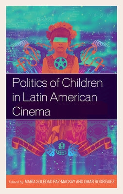 Politics of Children in Latin American Cinema by Paz-MacKay, María Soledad