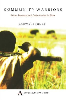 Community Warriors: State, Peasants and Caste Armies in Bihar by Kumar, Ashwani