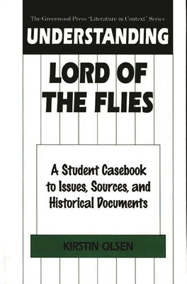 Understanding Lord of the Flies: A Student Casebook to Issues, Sources, and Historical Documents by Olsen, Kirstin