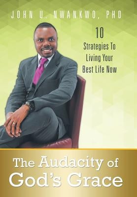 The Audacity of God's Grace: 10 Strategies to Living Your Best Life Now by Nwankwo, John U.