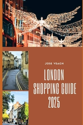London Shopping Guide 2025: Your Essential Companion to London's Best Shops, Streets, and Markets by Veach, Jose