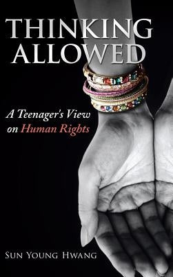 Thinking Allowed: A Teenager's View on Human Rights by Hwang, Sun Young