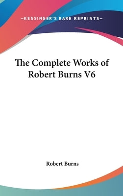 The Complete Works of Robert Burns V6 by Burns, Robert