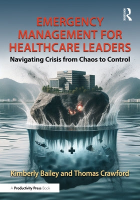 Emergency Management for Healthcare Leaders: Navigating Crisis from Chaos to Control by Bailey, Kimberly