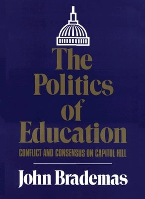 The Politics of Education: Conflict and Consensus on Capitol Hill Volume 1 by Brademas, John
