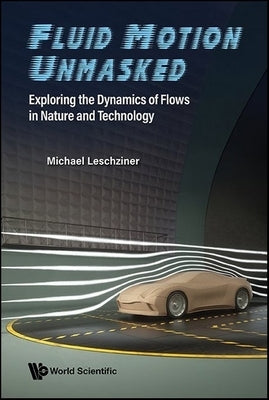 Fluid Motion Unmasked: Exploring the Dynamics of Flows in Nature and Technology by Leschziner, Michael
