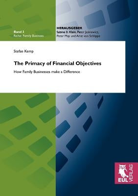 The Primacy of Financial Objectives: How Family Businesses make a Difference by Kemp, Stefan