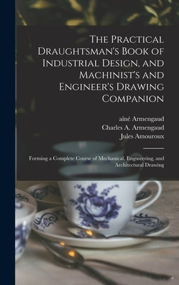The Practical Draughtsman's Book of Industrial Design, and Machinist's and Engineer's Drawing Companion: Forming a Complete Course of Mechanical, Engi by Armengaud, Aîné (Jacques-Eugène) 181