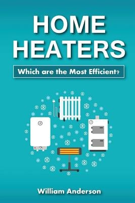 Home Heaters: Which are the Most Efficient? by Anderson, William