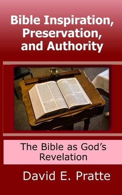 Bible Inspiration, Preservation, and Authority: The Bible as God's Revelation by Pratte, David