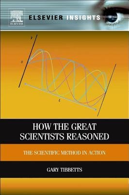 How the Great Scientists Reasoned: The Scientific Method in Action by Tibbetts, Gary G.