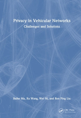 Privacy in Vehicular Networks: Challenges and Solutions by Ma, Baihe