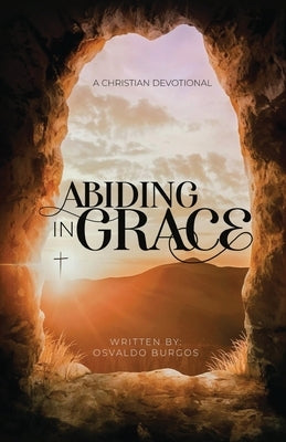 Abiding In Grace by Burgos, Osvaldo R., Jr.