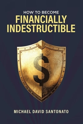 How to Become Financially Indestructible by Santonato, Michael David