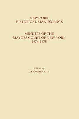 New York Historical Manuscripts: Minutes of the Mayors Court of New York, 1674-1675 by Scott, Kenneth