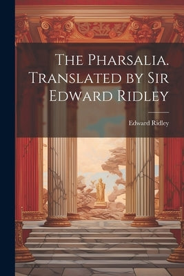 The Pharsalia. Translated by Sir Edward Ridley by Ridley, Edward
