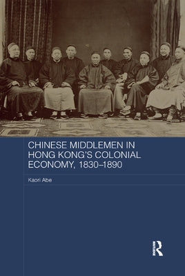 Chinese Middlemen in Hong Kong's Colonial Economy, 1830-1890 by Abe, Kaori
