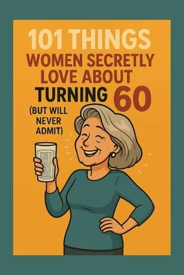 101 Things Women Secretly Love About Turning 60 (But Will Never Admit): A Funny, Relatable, and Empowering Gift Book for Women Turning 60 - The Perfec by Celebrations, Funny