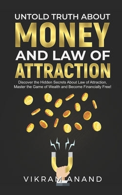Untold Truth About Money And Law of Attraction: Discover the Hidden Secrets About Law of Attraction, Master the Game of Wealth and Become Financially by Anand, Vikram
