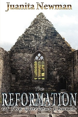 The Reformation of the Glorious Church by Newman, Juanita