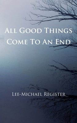 All Good Things Come To An End by Register, Lee-Michael