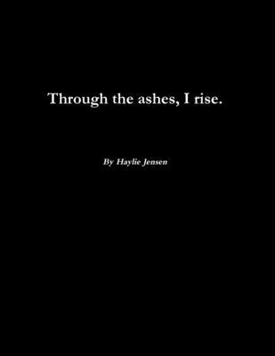 Through the ashes, I rise. by Jensen, Haylie