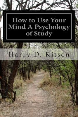 How to Use Your Mind A Psychology of Study by Kitson, Harry D.