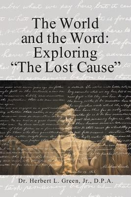 The World and the Word: Exploring the Lost Cause by Green, D. P. a., Jr.