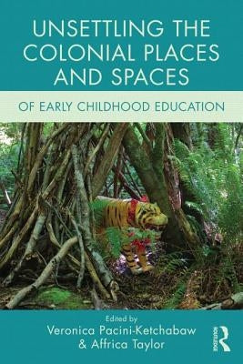 Unsettling the Colonial Places and Spaces of Early Childhood Education by Pacini-Ketchabaw, Veronica