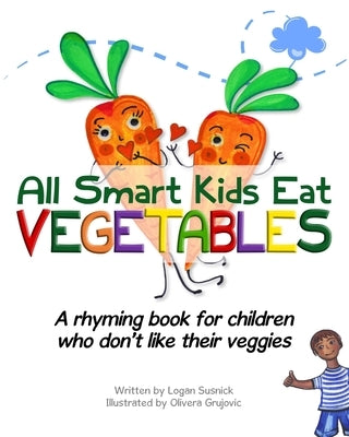 All Smart Kids Eat Vegetables: A rhyming book for children who don't like their veggies by Grujovic, Olivera