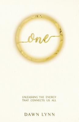 One: Unleashing the Energy that Connects Us All by Lynn, Dawn