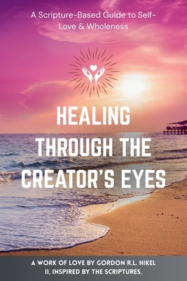 Healing Through The Creator's Eyes by Hikel, Gordon R. L., II