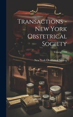 Transactions - New York Obstetrical Society; Volume 1908 by New York Obstetrical Society