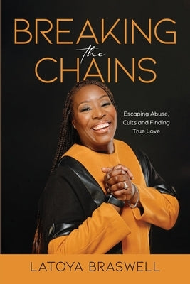Breaking The Chains: Escaping Abuse, Cults and Finding True Love by Braswell, Latoya