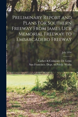 Preliminary Report and Plans for Southern Freeway From James Lick Memorial Freeway to Embarcadero Freeway; July 1956 by De Leuw, Cather &. Company