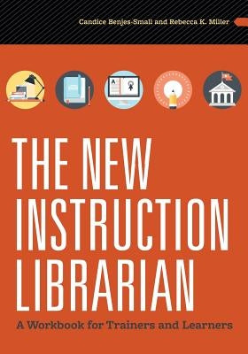 The New Instruction Librarian: A Workbook for Trainers and Learners by Benjes-Small, Candice