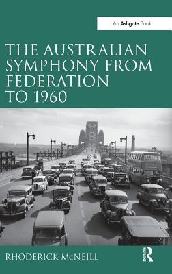 The Symphony in Australia from Federation to 1960. by Rhoderick McNeill by McNeill, Rhoderick