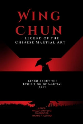 Wing Chun: Legend of the Chinese Martial Art: Learn about the Evolution of Martial Arts by Fletcher, Thomas H.