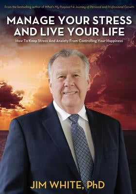 Manage Your Stress And Live Your Life: How To Keep Stress And Anxiety From Controlling Your Happiness by White, Jim L.