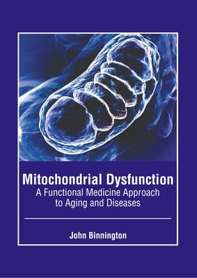 Mitochondrial Dysfunction: A Functional Medicine Approach to Aging and Diseases by Binnington, John