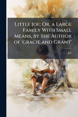 Little Joe; Or, a Large Family With Small Means, by the Author of 'gracie and Grant' by Joe