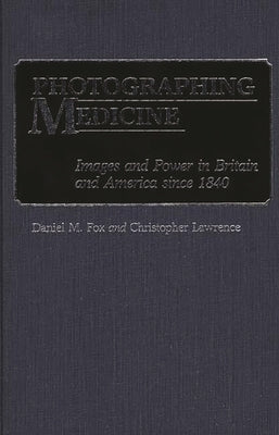 Photographing Medicine: Images and Power in Britain and America Since 1840 by Fox, Daniel M.