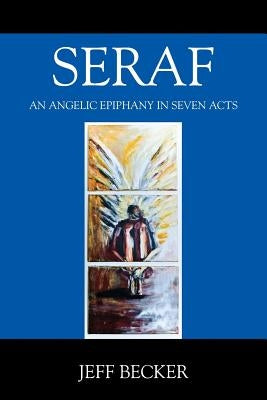 Seraf: An Angelic Epiphany in Seven Acts by Becker, Jeff