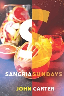 Sangria Sundays: 470+Recipes of Sangrias, Cocktails, and Other Alcoholic Party Drinks! by Carter, John